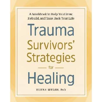 Trauma Survivors' Strategies for Healing: A Workbook to Help You Grow, Rebuild, and Take Back Your Life | Elena Welsh