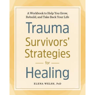 Trauma Survivors' Strategies for Healing: A Workbook to Help You Grow, Rebuild, and Take Back Your Life | Elena Welsh