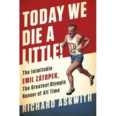 Today We Die a Little! : The Inimitable Emil Zatopek, the Greatest Olympic Runner of All Time | Richard Askwith