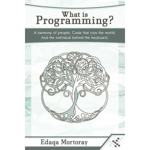 What Is Programming? : A Harmony of People. Code That Runs the World. and the Individual Behind the Keyboard. | Edaqa Mortoray (ISBN: 9781795550659)
