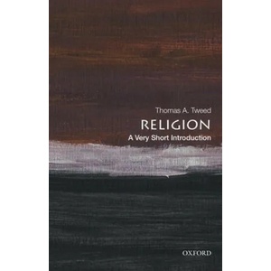 Religion: A Very Short Introduction | Tweed, Thomas A. (Harold and Martha Welch Professor of American Studies and Professor of History, Harold and Martha Welch Professor of American Studies and Professor of History, University of Notre Da (ISBN: 978019006