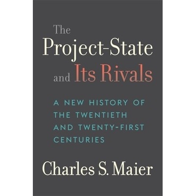 The Project-State and Its Rivals: A New History of the Twentieth and Twenty-First Centuries Maier Charles S.