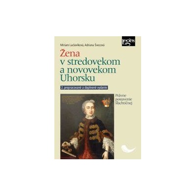 Žena v stredovekom a novovekom Uhorsku - Právne postavenie šľachtičnej - Švecová Adriana, Laclavíková Miriam