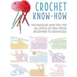 Crochet Know-How: Techniques and Tips for All Levels of Skill from Beginner to Advancedvolume 1 | Cico Books (ISBN: 9781782498292)
