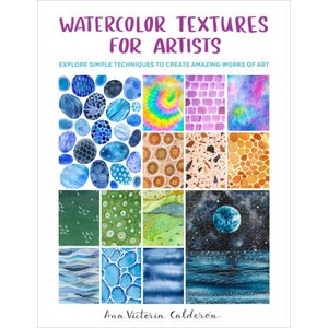 Watercolor Textures for Artists: Explore Simple Techniques to Create Amazing Works of Art | Calderó n, Ana Victoria (ISBN: 9780760383407)