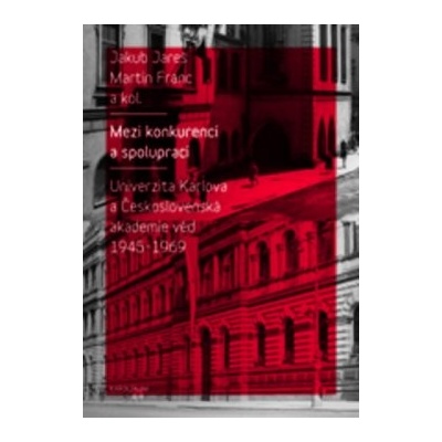 Mezi konkurencí a spolupracíUniverzita Karlova a Československá akademie věd 1945–1968