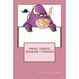 Toros, Tarros, Traumas y Tiranos | Ph D Jose Alvarez (ISBN: 9781542949101)