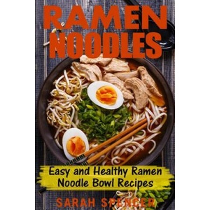 Ramen Noodles: Easy and Healthy Ramen Noodle Bowl Recipes | Sarah Spencer (ISBN: 9781544182551)