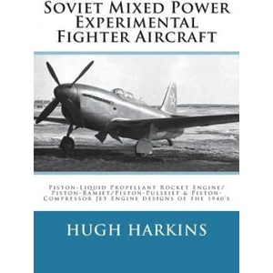 Soviet Mixed Power Experimental Fighter Aircraft: Piston-Liquid Propellant Rocket Engine/Piston-Ramjet/Piston-Pulsejet & Piston-Compressor Jet Engine | Hugh Harkins (ISBN: 9781903630761)