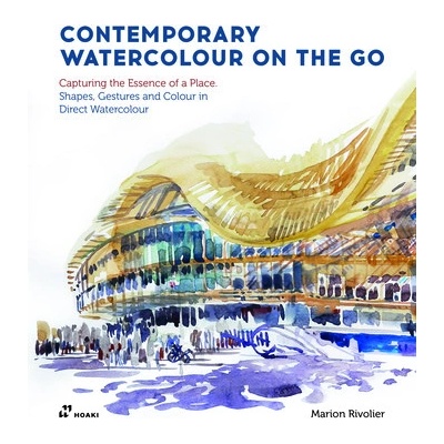 Contemporary Watercolour on the Go: Capturing the Essence of a Place. Shapes, Gestures and Colour in Direct Watercolour Rivolier Marion