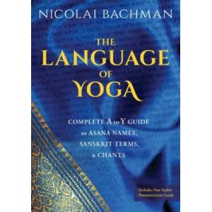 The Language of Yoga: Complete A-To-Y Guide to Asana Names, Sanskrit Terms, and Chants | Nicolai Bachman (ISBN: 9781683644743)