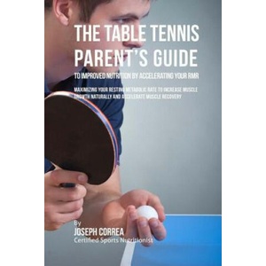 The Table Tennis Parent's Guide to Improved Nutrition by Accelerating Your RMR: Maximizing Your Resting Metabolic Rate to Increase Muscle Growth Natur | Correa (2016)