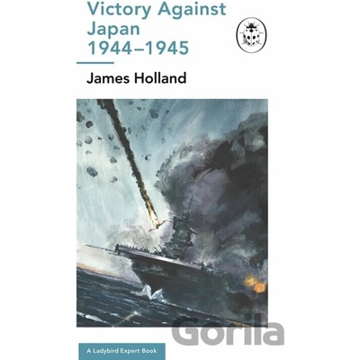 Victory Against Japan 1944-1945: A Ladybird Expert Book - James Holland