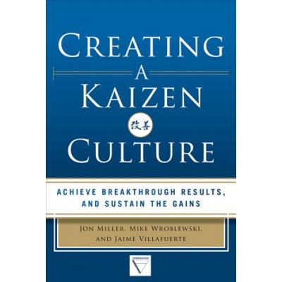 Creating a Kaizen Culture: Align the Organization, Achieve Breakthrough Results, and Sustain the Gains | Jon Miller