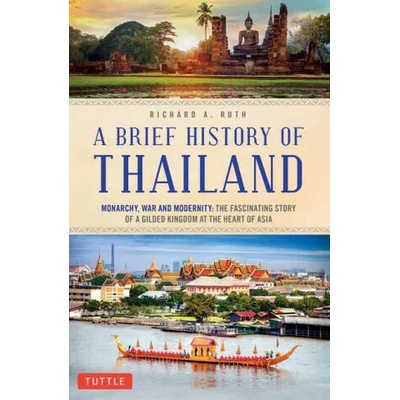 A Brief History of Thailand: Monarchy, War and Resilience: The Fascinating Story of the Gilded Kingdom at the Heart of Asia | Richard A. Ruth