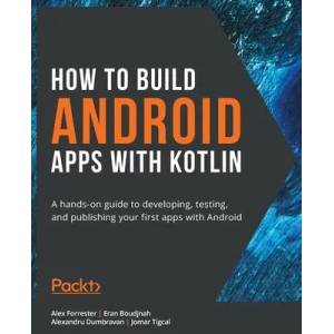 How to Build Android Apps with Kotlin | Eran Boudjnah, Alexandru Dumbravan (ISBN: 9781838984113)