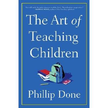 The Art of Teaching Children: All I Learned from a Lifetime in the Classroom Done Phillip