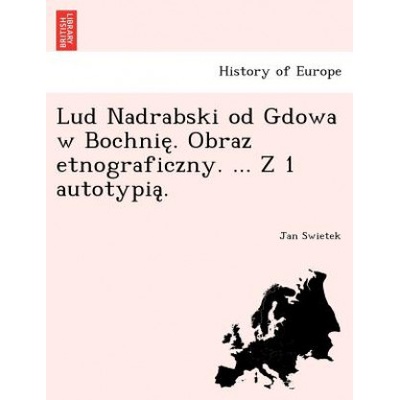 Lud Nadrabski od Gdowa w Bochnię . Obraz etnograficzny. . . . Z 1 autotypią . | Jan Swietek