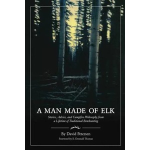 A Man Made of Elk: Stories, Advice, and Campfire Philosophy from a Lifetime of Traditional Bowhunting | David Petersen (ISBN: 9780692159118)