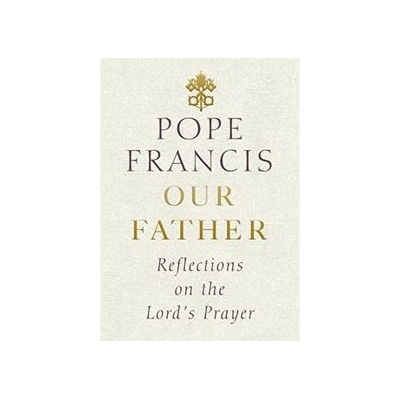 Our Father: Reflections on the Lords Prayer - Pope Francis