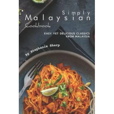 Simply Malaysian Cookbook: Easy yet Delicious Classics from Malaysia | Stephanie Sharp