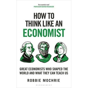 How to Think Like an Economist: The Great Economists Who Shaped the World and What We Can Learn from Them Today | Mochrie, Robbie (ISBN: 9781399408646)