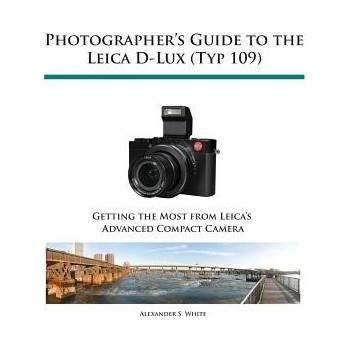 Photographer's Guide to the Leica D-Lux Typ 109 White Alexander S.