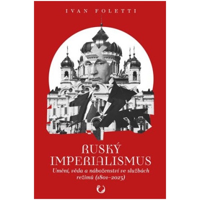 Ruský imperialismus - Umění, věda a náboženství ve službách režimů 1801–?2023 - Foletti Ivan