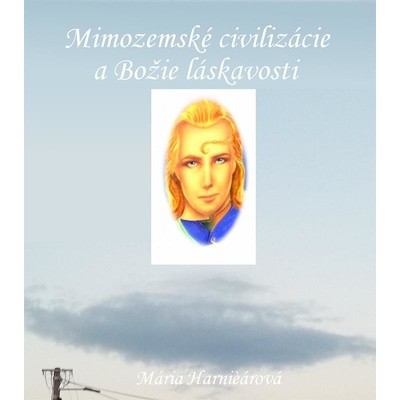 Mimozemské civilizácie a Božie láskavosti - Mária Harničárová