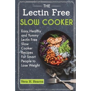 The Lectin Free Slow Cooker: Easy, Healthy and Yummy Lectin Free Slow Cooker Recipes For Smart People to Lose Weight | Vera H Kearns, Julius Robin (2018)
