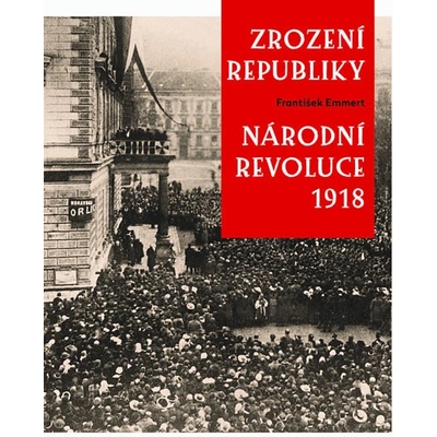 Zrození republiky – Národní revoluce 1918 - Emmert František