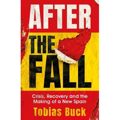 After the Fall: Crisis, Recovery and the Making of a New Spain (Buck Tobias)