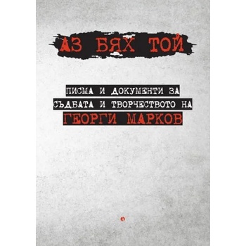 Аз бях той. Писма и документи за съдбата и творчеството на Георги Марков