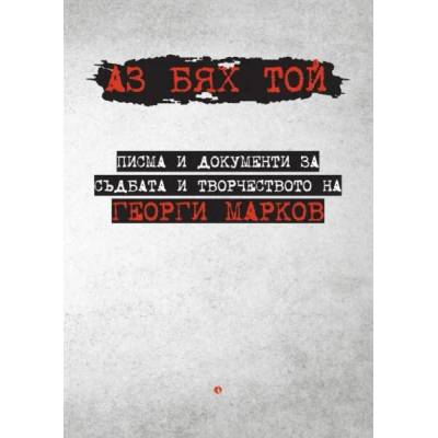 Аз бях той. Писма и документи за съдбата и творчеството на Георги Марков