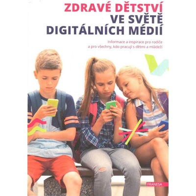 Zdravé dětství ve světě digitálních médií - Informace a inspirace pro rodiče a pro všechny, kdo pracují s dětmi a mládeží