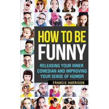 Image 1 of How to Be Funny: Releasing Your Inner Comedian and Developing Your Sense of Humor | Francis Harrison