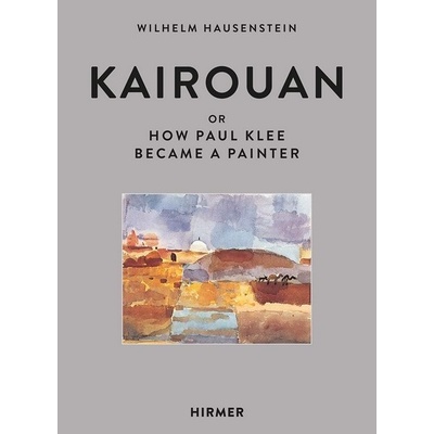 Kairouan: or How Paul Klee Became a Painter - Wilhelm Hausenstein, Vázaná