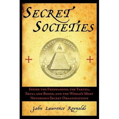 Secret Societies: Inside the Freemasons, the Yakuza, Skull and Bones, and the World's Most Notorious Secret Organizations Reynolds John LawrencePaperback