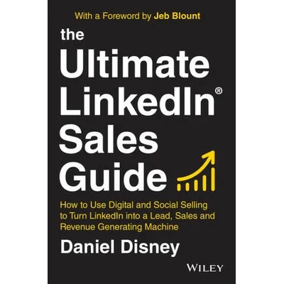 Ultimate LinkedIn Sales Guide - How to Use Digital and Social Selling to Turn LinkedIn into a Lead, Sales and Revenue Generating Machine | D Disney