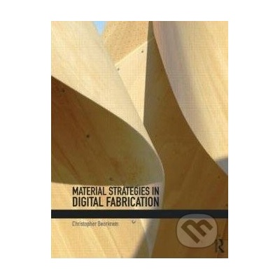 Material Strategies in Digital Fabrication - Christopher Beorkrem