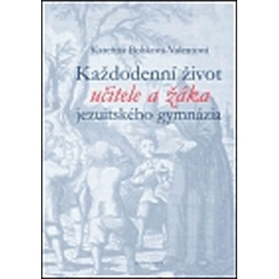 Každodenní život učitele a žáka jezuitského gymnázia - Bobková-Valentová Kateřina