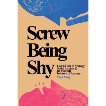 Screw Being Shy: Learn How to Manage Social Anxiety and Be Yourself in Front of Anyone