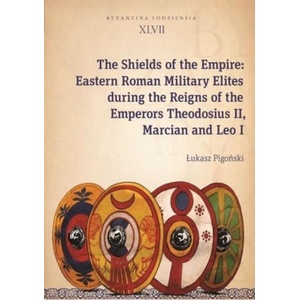 Shields of the Empire - Eastern Roman Military Elites during the Reigns of the Emperors Theodosius II, Marcian and Leo I | Ukasz Pigoski (ISBN: 9788323352303)
