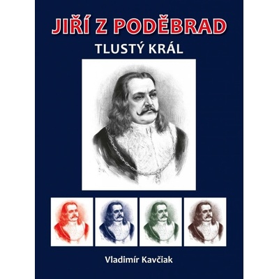 Jiří z Poděbrad - Tlustý král - Vladimír Kavčiak