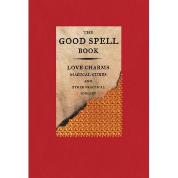 The Good Spell Book: Love Charms, Magical Cures, and Other Practical Sorcery