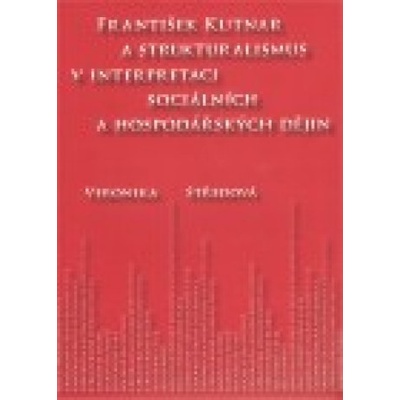 František Kutnar a strukturalismus v interpretaci sociálních a hospodářských dějin - Veronika Středová
