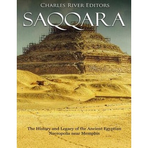 Saqqara: The History and Legacy of the Ancient Egyptian Necropolis near Memphis | Charles River Editors (2018)