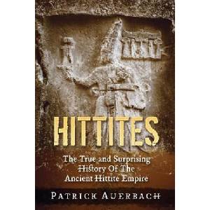 Hittites: The True and Surprising History Of The Ancient Hittite Empire | Patrick Auerbach (2016)