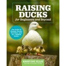 Raising Ducks for Beginners and Beyond The Guide to Breeds, Ponds, Nutrition, and All Things Duck Ellis Kristine