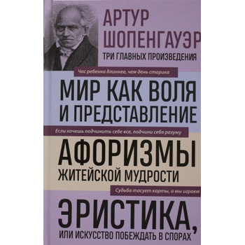 Мир как воля и представление. Афоризмы житейской мудрости. Эристика, или Искусство побеждать в спорах | Артур Шопенгауэр